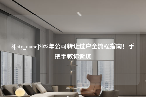 佛山2025年公司转让过户全流程指南！手把手教你避坑